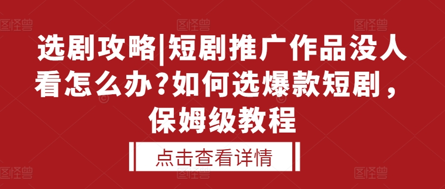 选剧攻略|短剧推广作品没人看怎么办?如何选爆款短剧，保姆级教程-chywc