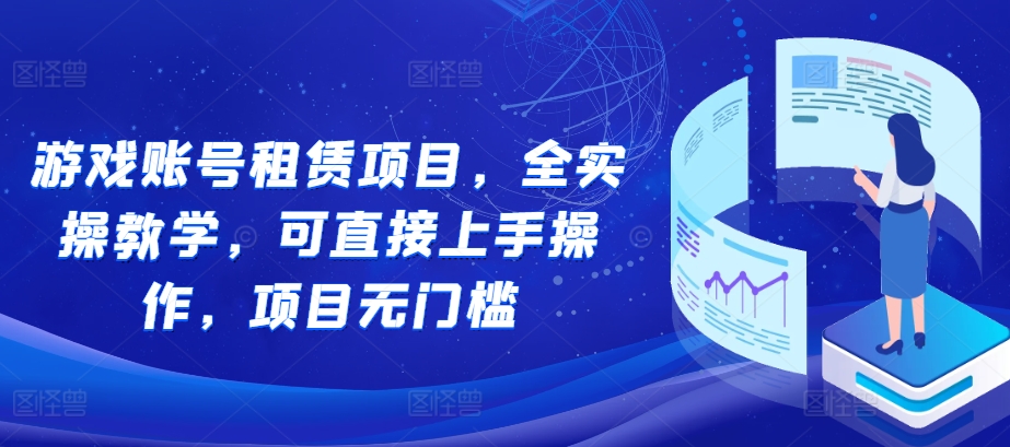 游戏账号租赁项目，全实操教学，可直接上手操作，项目无门槛-chywc