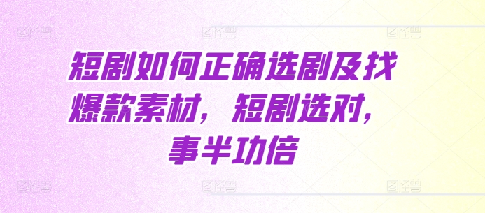 短剧如何正确选剧及找爆款素材，短剧选对，事半功倍-chywc