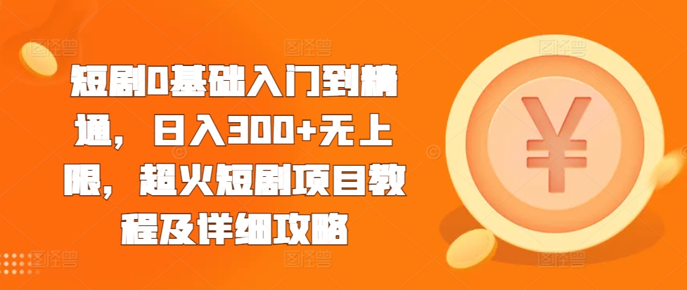 短剧0基础入门到精通，日入300+无上限，超火短剧项目教程及详细攻略-chywc