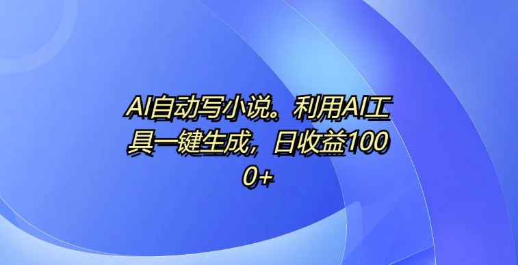 AI自动写小说，利用AI工具一键生成，日收益1k【揭秘】-chywc