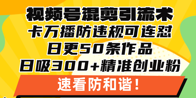 视频号混剪引流技术，500万播放引流17000创业粉，操作简单当天学会-chywc