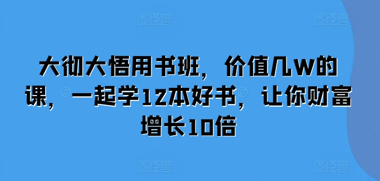 大彻大悟用书班，价值几W的课，一起学12本好书，让你财富增长10倍-chywc