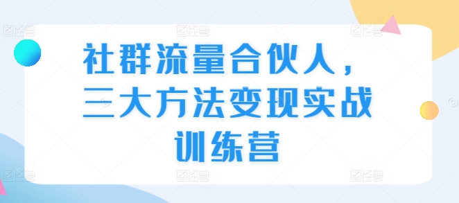 社群流量合伙人，三大方法变现实战训练营-chywc