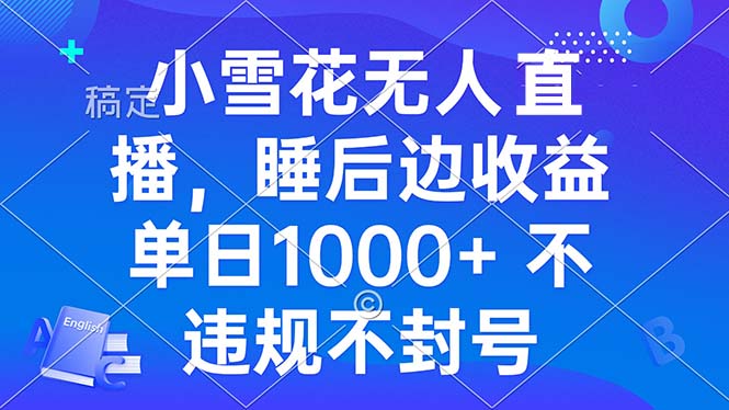 小雪花无人直播 睡后收益单日1000+ 零粉丝新号开播 不违规 看完就会-chywc