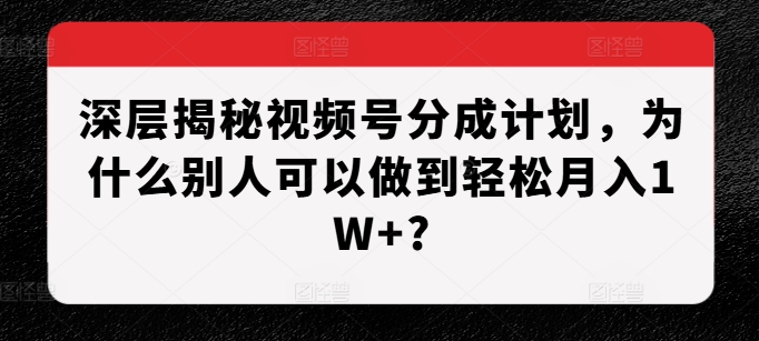 深层揭秘视频号分成计划，为什么别人可以做到轻松月入1W+?-chywc