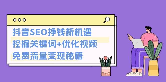 抖音SEO挣钱新机遇：挖掘关键词+优化视频，免费流量变现秘籍-chywc