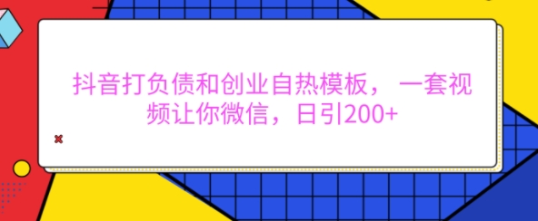 抖音打负债和创业自热模板， 一套视频让你微信，日引200+【揭秘】-chywc