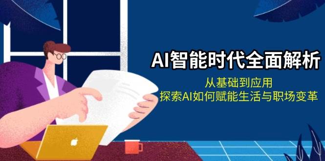 AI智能时代全面解析：从基础到应用，探索AI如何赋能生活与职场变革-chywc