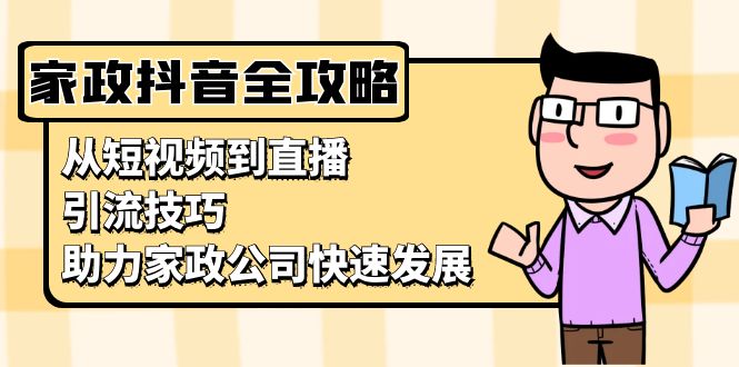 家政抖音运营指南：从短视频到直播，引流技巧，助力家政公司快速发展-chywc