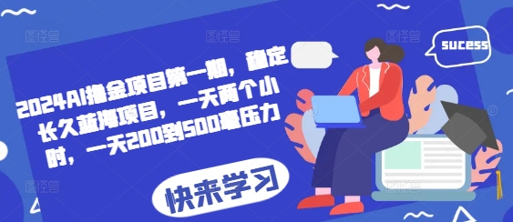 2024AI撸金项目第一期，稳定长久蓝海项目，一天两个小时，一天200到500毫压力-chywc
