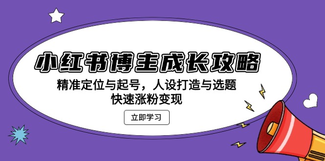 小红书博主成长攻略：精准定位与起号，人设打造与选题，快速涨粉变现-chywc