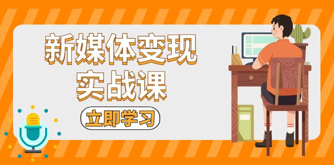 新媒体变现实战课：短视频+直播带货，拍摄、剪辑、引流、带货等-chywc