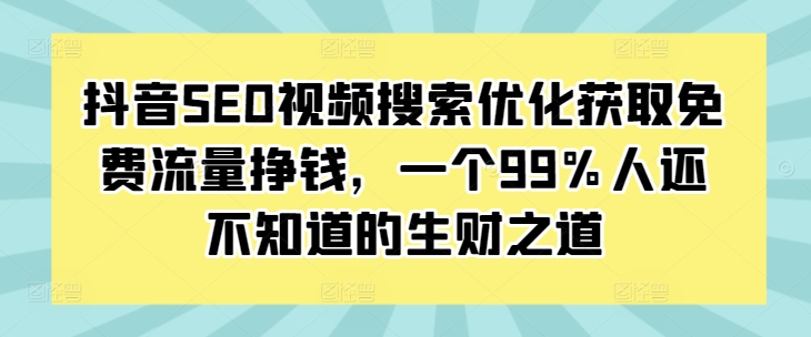 抖音SEO视频搜索优化获取免费流量挣钱，一个99%人还不知道的生财之道-chywc