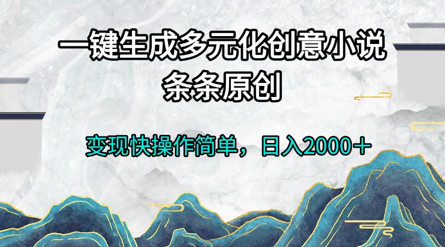 一键生成多元化创意小说条条原创变现快操作简单日入2000＋-chywc