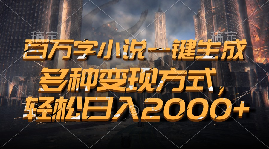 百万字小说一键生成，多种变现方式，轻松日入2000+-chywc