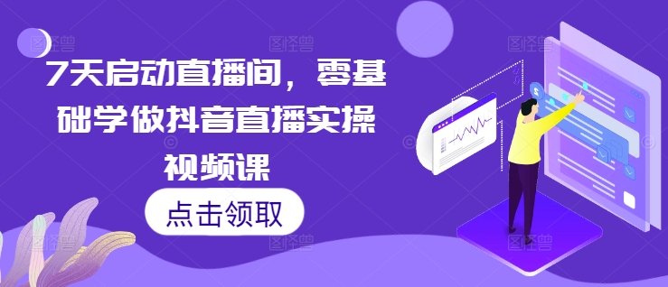 7天启动直播间，零基础学做抖音直播实操视频课-chywc