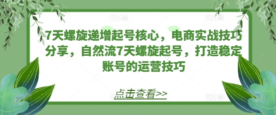 7天螺旋递增起号核心，电商实战技巧分享，自然流7天螺旋起号，打造稳定账号的运营技巧-chywc