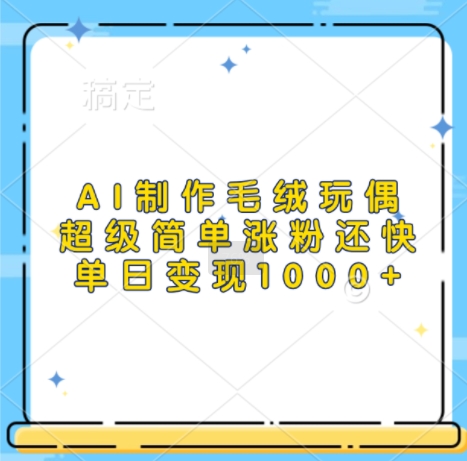 AI制作毛绒玩偶，超级简单涨粉还快，单日变现1k-chywc