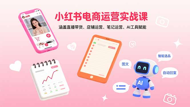 小红书电商运营实战课：涵盖直播带货、店铺运营、笔记运营、AI工具赋能-chywc