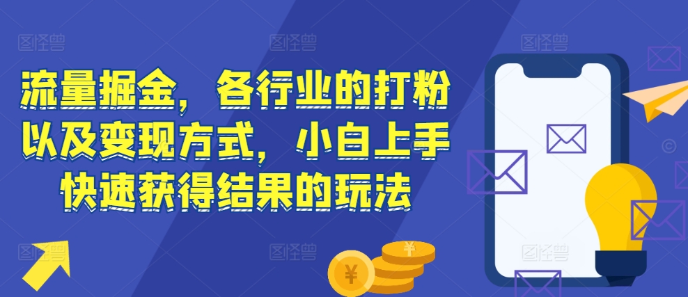 流量掘金，各行业的打粉以及变现方式，小白上手快速获得结果的玩法-chywc