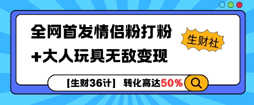 【生财36计】全网首发情侣粉打粉+大人玩具无敌变现-chywc