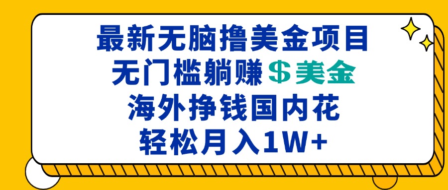 最新海外无脑撸美金项目，无门槛躺赚美金，海外挣钱国内花，月入一万加-chywc
