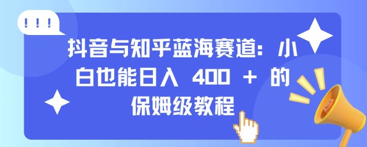 抖音与知乎蓝海赛道：小白也能日入 4张 的保姆级教程-chywc