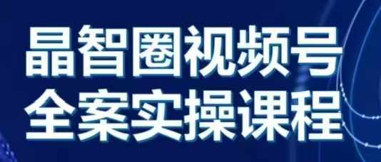 晶姐说直播·视频号全案实操课，从0-1全流程-chywc