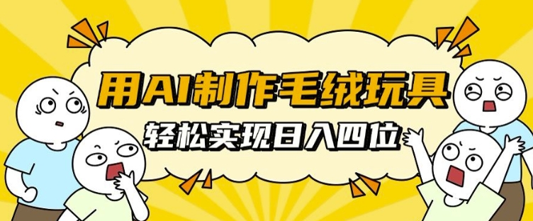 用AI制作毛绒玩具，轻松实现日入四位数【揭秘】-chywc