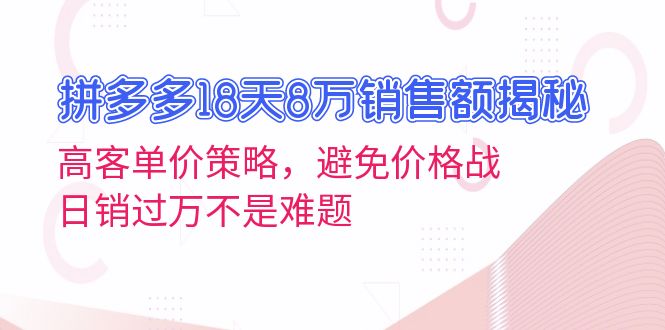 拼多多18天8万销售额揭秘：高客单价策略，避免价格战，日销过万不是难题-chywc
