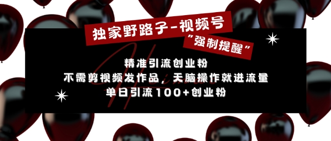 独家野路子利用视频号“强制提醒”，不需剪视频发作品，无脑操作就进流量，单日引流100+创业粉-chywc