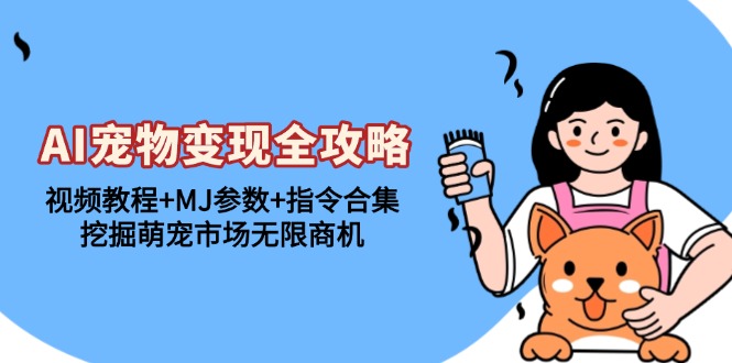 AI宠物变现全攻略：视频教程+MJ参数+指令合集，挖掘萌宠市场无限商机-chywc