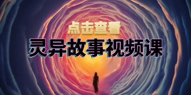 灵异故事视频课：文案、剪辑流程、画面处理及封面制作，助力创作者盈利-chywc