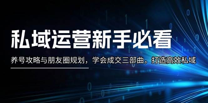 私域运营新手必看：养号攻略与朋友圈规划，学会成交三部曲，打造高效私域-chywc