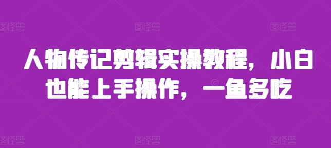 人物传记剪辑实操教程，小白也能上手操作，一鱼多吃-chywc