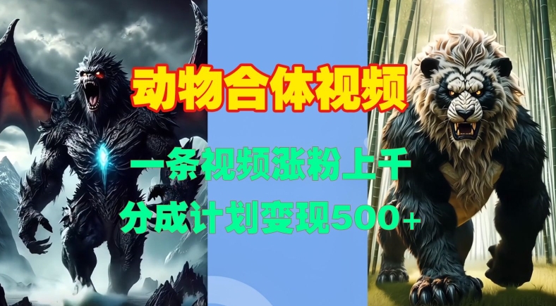 动物合体视频，一条视频涨粉上千，一键生成，分成计划变现5张-chywc