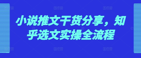小说推文干货分享，知乎选文实操全流程-chywc