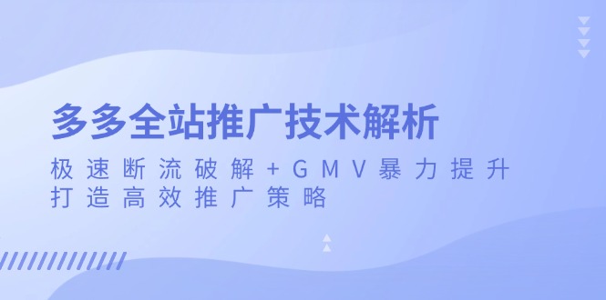 多多全站推广技术解析：极速断流破解+GMV暴力提升，打造高效推广策略-chywc
