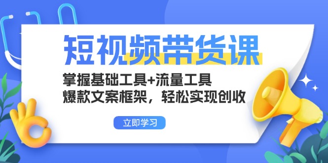 短视频带货课：掌握基础工具+流量工具，爆款文案框架，轻松实现创收-chywc