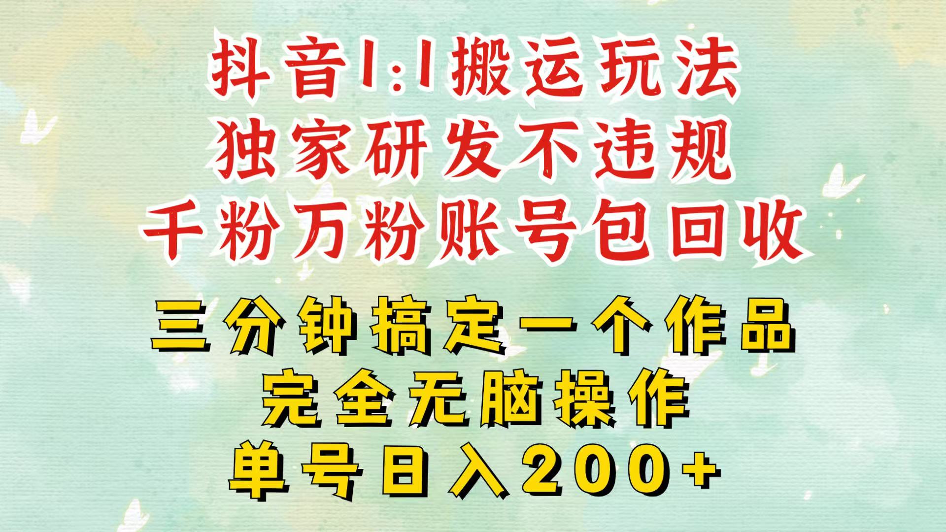 抖音1：1搬运独创顶级玩法！三分钟一条作品！单号每天稳定200+收益，千粉万粉包回收-chywc