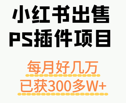 小红书出售PS插件项目，每月都收入好几万，长期操作已获利300多W+-chywc