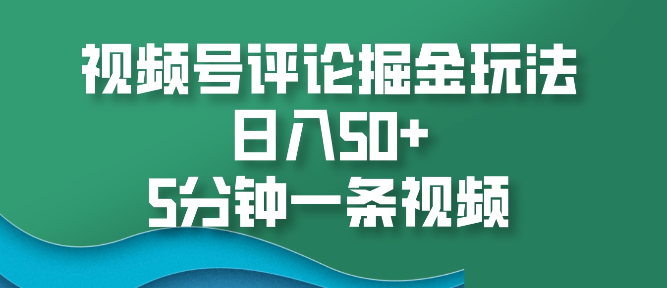 视频号评论掘金玩法，日入50+，5分钟一条视频-chywc