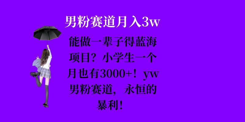 能做一辈子的蓝海项目？小学生一个月也有3000+，yw男粉赛道，永恒的暴利-chywc