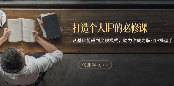 打造个人IP的必修课：从基础剪辑到变现模式，助力你成为职业IP操盘手-chywc