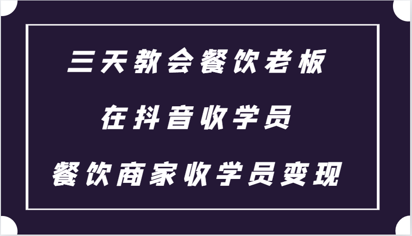 三天教会餐饮老板在抖音收学员 ，餐饮商家收学员变现课程-chywc