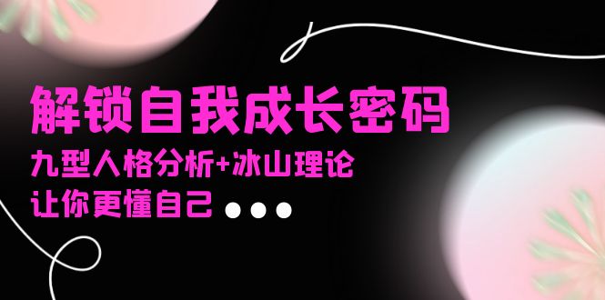 某社群课程，解锁自我成长密码，九型人格分析+冰山理论，让你更懂自己-chywc