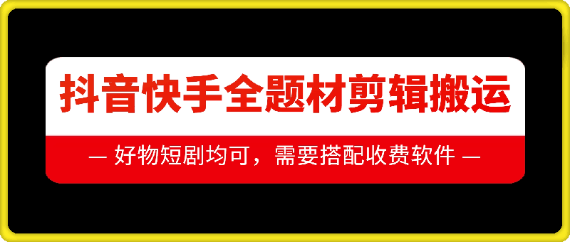 抖音快手全题材剪辑搬运技术，适合好物、短剧等-chywc