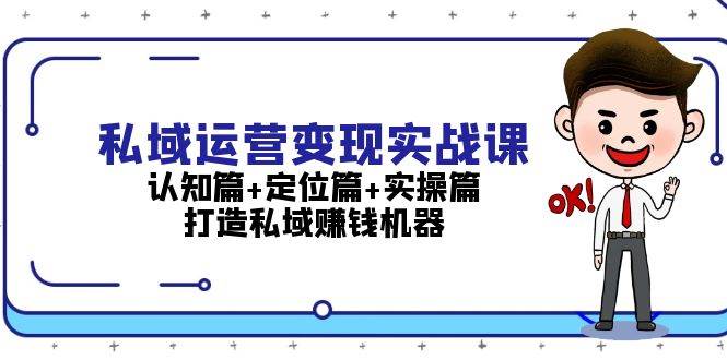 私域运营变现实战课：认知篇+定位篇+实操篇，打造私域赚钱机器-chywc
