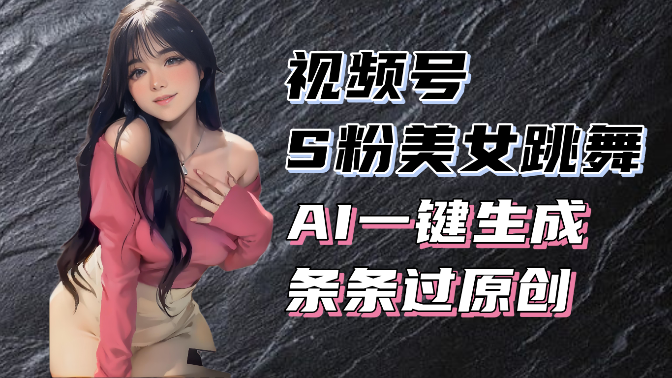 揭秘视频号S粉美女跳舞赛道，一键生成原创视频，收益翻倍！-chywc